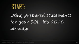 START:
65DomCode	2016	-	Utrecht	-	#DomCode16
Using prepared statements
for your SQL. It’s 2016
already!
 