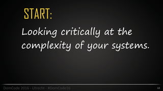 START:
68DomCode	2016	-	Utrecht	-	#DomCode16
Looking critically at the
complexity of your systems.
 