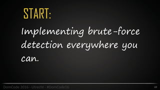 START:
69DomCode	2016	-	Utrecht	-	#DomCode16
Implementing brute-force
detection everywhere you
can.
 