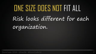 ONE SIZE DOES NOT FIT ALL
7DomCode	2016	-	Utrecht	-	#DomCode16
Risk looks different for each
organization.
 