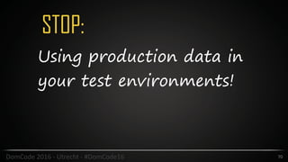 STOP:
70DomCode	2016	-	Utrecht	-	#DomCode16
Using production data in
your test environments!
 