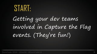 START:
71DomCode	2016	-	Utrecht	-	#DomCode16
Getting your dev teams
involved in Capture the Flag
events. (They’re fun!)
 