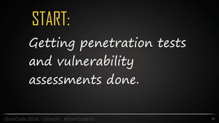 START:
72DomCode	2016	-	Utrecht	-	#DomCode16
Getting penetration tests
and vulnerability
assessments done.
 