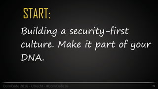 START:
75DomCode	2016	-	Utrecht	-	#DomCode16
Building a security-first
culture. Make it part of your
DNA.
 