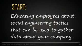 START:
78DomCode	2016	-	Utrecht	-	#DomCode16
Educating employees about
social engineering tactics
that can be used to gather
data about your company.
 