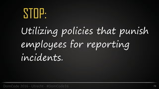 STOP:
79DomCode	2016	-	Utrecht	-	#DomCode16
Utilizing policies that punish
employees for reporting
incidents.
 
