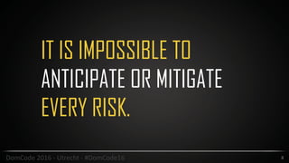 IT IS IMPOSSIBLE TO
ANTICIPATE OR MITIGATE
EVERY RISK.
8DomCode	2016	-	Utrecht	-	#DomCode16
 