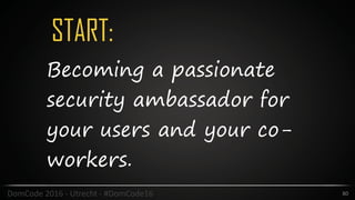 START:
80DomCode	2016	-	Utrecht	-	#DomCode16
Becoming a passionate
security ambassador for
your users and your co-
workers.
 