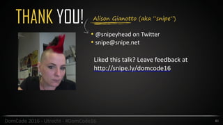Alison Gianotto (aka “snipe”)
THANK YOU!
• @snipeyhead	on	Twitter	
• snipe@snipe.net
81DomCode	2016	-	Utrecht	-	#DomCode16
Liked	this	talk?	Leave	feedback	at		
http://snipe.ly/domcode16	
 