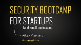 Alison Gianotto
@snipeyhead
SECURITY BOOTCAMP
FOR STARTUPS(and Small Businesses)
 