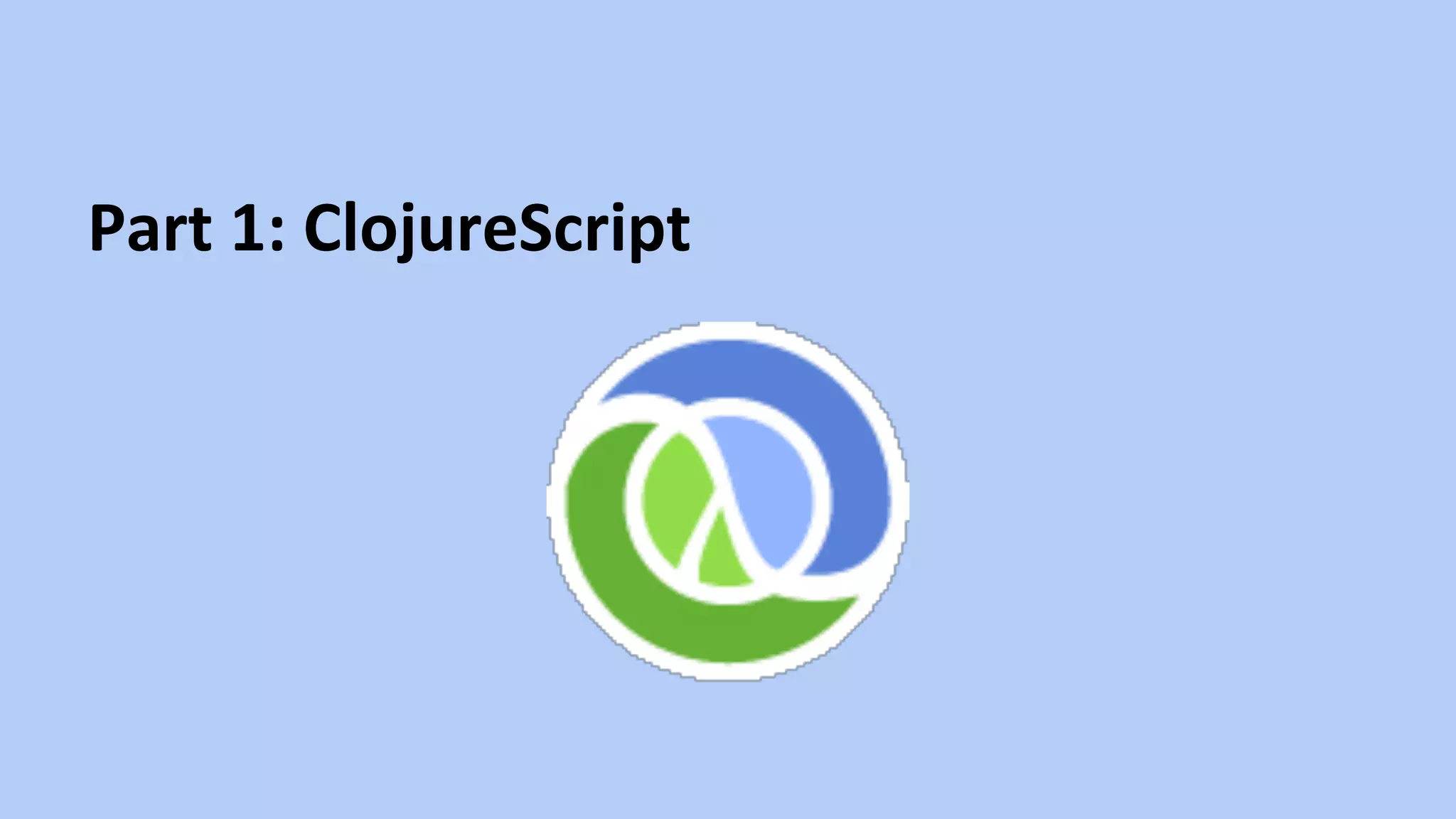 Part	
  1:	
  ClojureScript	
  
 