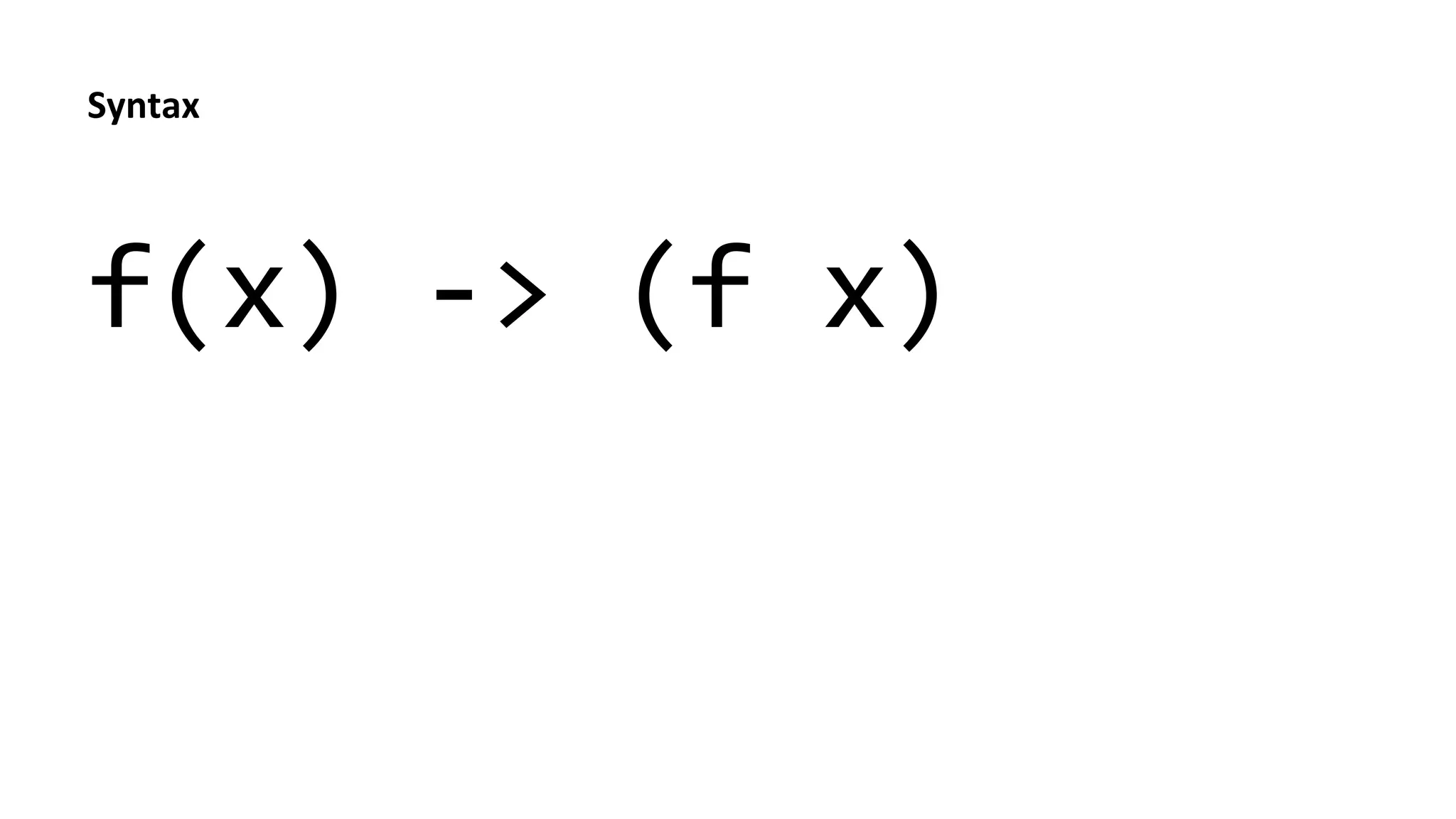 f(x)	
  -­‐>	
  (f	
  x)	
  
	
  
Syntax	
  
 