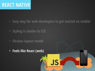 • Easy way for web developers to get started on mobile
• Styling is similar to CSS
• Flexbox layout model
• Feels like React (web)
REACT NATIVE
 
