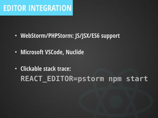 EDITOR INTEGRATION
• WebStorm/PHPStorm: JS/JSX/ES6 support
• Microsoft VSCode, Nuclide
• Clickable stack trace: 
REACT_EDITOR=pstorm npm start
 