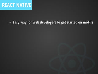 • Easy way for web developers to get started on mobile
REACT NATIVE
 