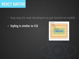 • Easy way for web developers to get started on mobile
• Styling is similar to CSS
REACT NATIVE
 