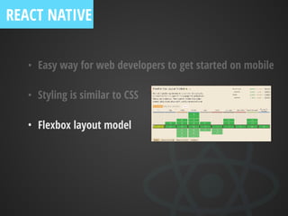 • Easy way for web developers to get started on mobile
• Styling is similar to CSS
• Flexbox layout model
REACT NATIVE
 
