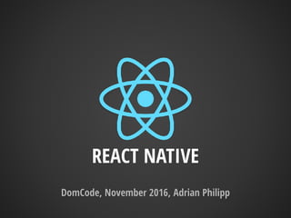 REACT NATIVE
DomCode, November 2016, Adrian Philipp
 