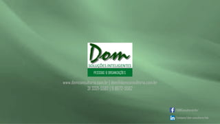 www.domconsultoria.com.br | dom@domconsultoria.com.br
31 3321-5582 | 9 8672-5582
/DOMConsultoriaLtda/
/company/dom-consultoria-ltda
 
