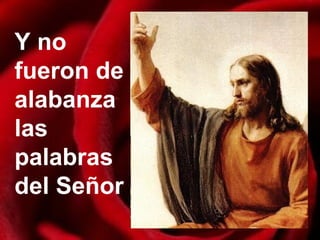 Y no
fueron de
alabanza
las
palabras
del Señor
 