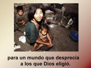 para un mundo que desprecia
a los que Dios eligió.
 