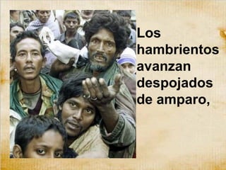 Los
hambrientos
avanzan
despojados
de amparo,
 