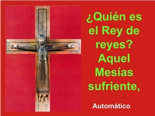¿Quién es
el Rey de
reyes?
Aquel
Mesías
sufriente,
Automático
 