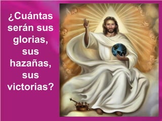 ¿Cuántas
serán sus
glorias,
sus
hazañas,
sus
victorias?
 