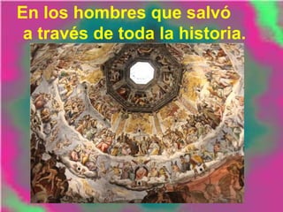En los hombres que salvó
a través de toda la historia.
 
