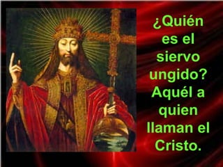 ¿Quién
es el
siervo
ungido?
Aquél a
quien
llaman el
Cristo.
 