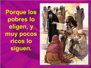 Porque los
pobres lo
eligen, y
muy pocos
ricos lo
siguen.
 
