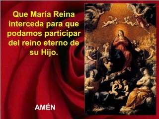 Que María Reina
interceda para que
podamos participar
del reino eterno de
su Hijo.
AMÉN
 