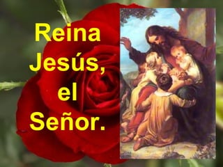 Reina
Jesús,
el
Señor.
 