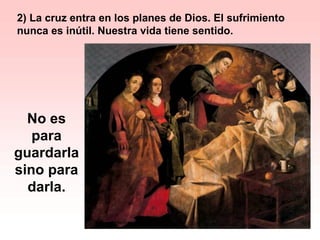 2) La cruz entra en los planes de Dios. El sufrimiento
nunca es inútil. Nuestra vida tiene sentido.
No es
para
guardarla
sino para
darla.
 