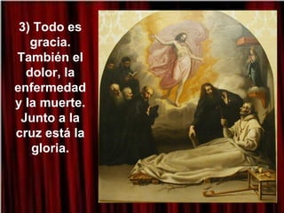 3) Todo es
gracia.
También el
dolor, la
enfermedad
y la muerte.
Junto a la
cruz está la
gloria.
 