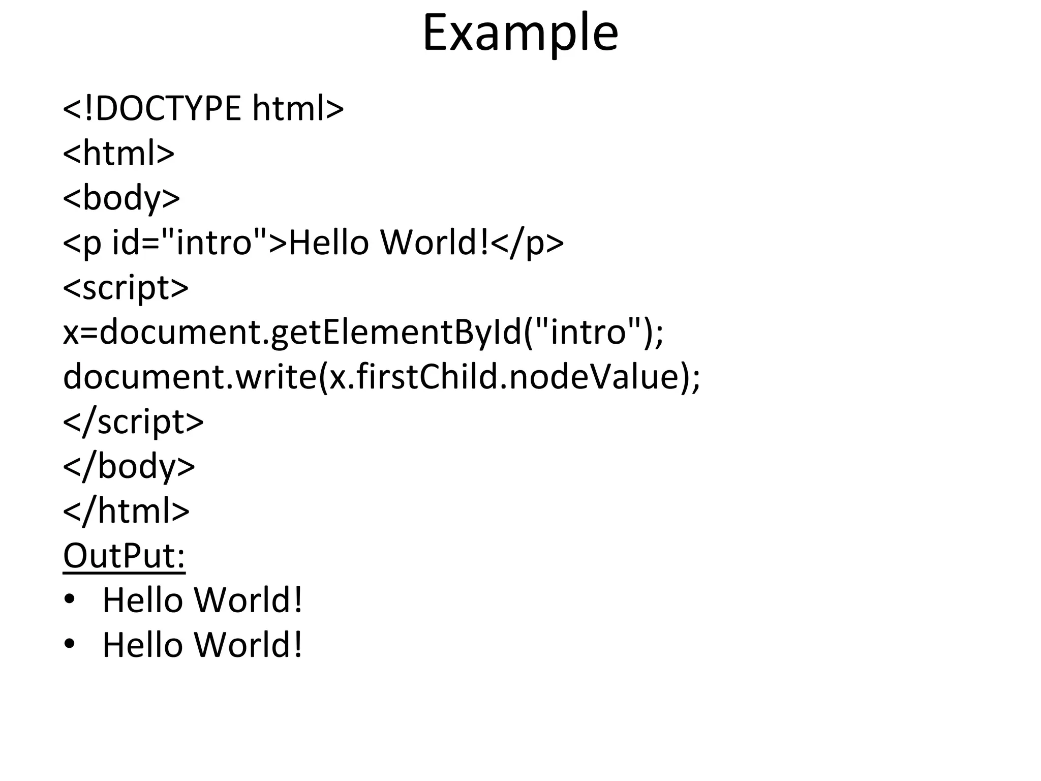 Example
<!DOCTYPE html>
<html>
<body>
<p id="intro">Hello World!</p>
<script>
x=document.getElementById("intro");
document.write(x.firstChild.nodeValue);
</script>
</body>
</html>
OutPut:
• Hello World!
• Hello World!
 