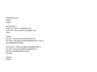 <!DOCTYPE html>
<html>
<body>
<div id="div1">
<p id="p1">This is a paragraph.</p>
<p id="p2">This is another paragraph.</p>
</div>
<script>
var para = document.createElement("p");
var node = document.createTextNode("This is new.");
para.appendChild(node);
var element = document.getElementById("div1");
var child = document.getElementById("p1");
element.insertBefore(para,child);
</script>
</body>
</html>
 