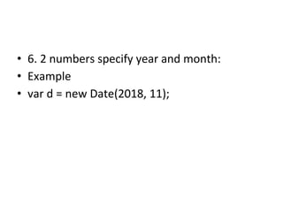 • 6. 2 numbers specify year and month:
• Example
• var d = new Date(2018, 11);
 