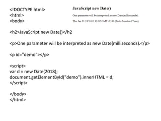 <!DOCTYPE html>
<html>
<body>
<h2>JavaScript new Date()</h2>
<p>One parameter will be interpreted as new Date(milliseconds).</p>
<p id="demo"></p>
<script>
var d = new Date(2018);
document.getElementById("demo").innerHTML = d;
</script>
</body>
</html>
 