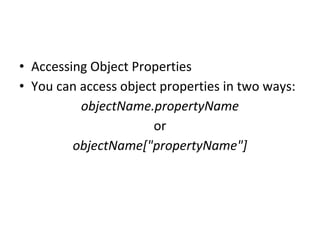 • Accessing Object Properties
• You can access object properties in two ways:
objectName.propertyName
or
objectName["propertyName"]
 