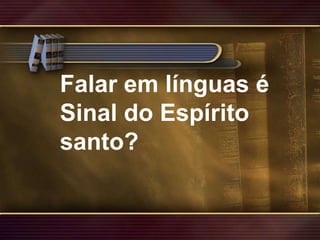 Falar em línguas é Sinal do Espírito santo?