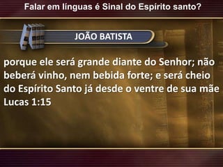 Falar em línguas é Sinal do Espírito santo?JOÃO BATISTAporque ele será grande diante do Senhor; não beberá vinho, nem bebida forte; e será cheio do Espírito Santo já desde o ventre de sua mãeLucas 1:15