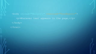 <body onload="Hello();" onunload="Goodbye();">
<p>Whatever text appears in the page.</p>
</body>
</html>
 