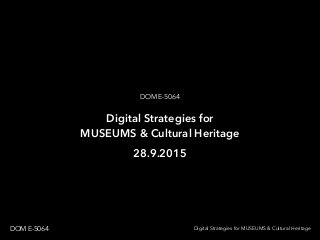 Digital Strategies for MUSEUMS & Cultural HeritageDOM E-5064
Digital Strategies for
MUSEUMS & Cultural Heritage
DOM E-5064
28.9.2015
 