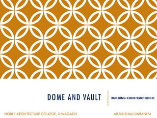 DOME AND VAULT BUILDING CONSTRUCTION III
NOBLE ARCHITECTURE COLLEGE, JUNAGADH AR.VAISHALI DARANIYA
 
