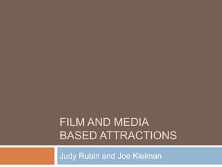 FILM AND MEDIA
BASED ATTRACTIONS
Judy Rubin and Joe Kleiman
 