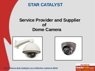 STAR CATALYST
http://www.starcatalyst.co.in/dome-camera.html
Service Provider and Supplier
of
Dome Camera
 