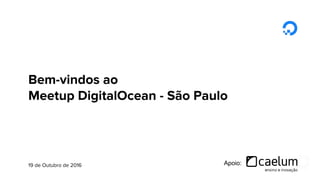 Bem-vindos ao
Meetup DigitalOcean - São Paulo
Apoio:19 de Outubro de 2016
 