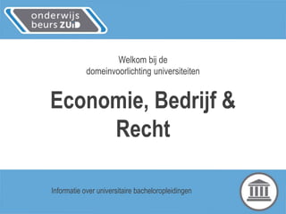 Welkom bij de
domeinvoorlichting universiteiten
Economie, Bedrijf &
Recht
Informatie over universitaire bacheloropleidingen
 