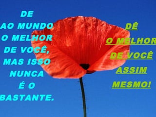 DE
AO MUNDO
O MELHOR
DE VOCÊ,
MAS ISSO
NUNCA
É O
BASTANTE.
DÊ
O MELHOR
DE VOCÊ
ASSIM
MESMO!
 